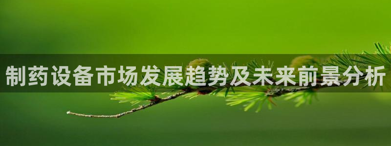 九游老哥俱乐部登录：制药设备市场发展趋势及未来前景分析