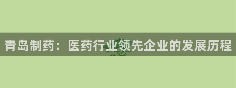 九游老哥俱乐部官网登录：青岛制药：医药行业领先企业的发展历程