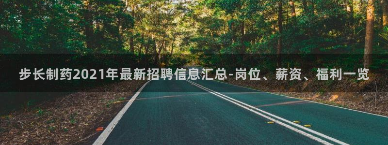 9游会老哥俱乐部：步长制药2021年最新招聘信息汇总-岗位、薪资、福利一览