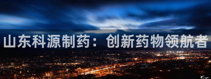 九游会老哥必备的交流社区：山东科源制药：创新药物领航者