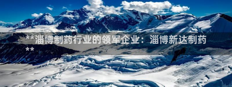 九游会老哥俱乐部论坛版：**淄博制药行业的领军企业：淄博新达制药
**