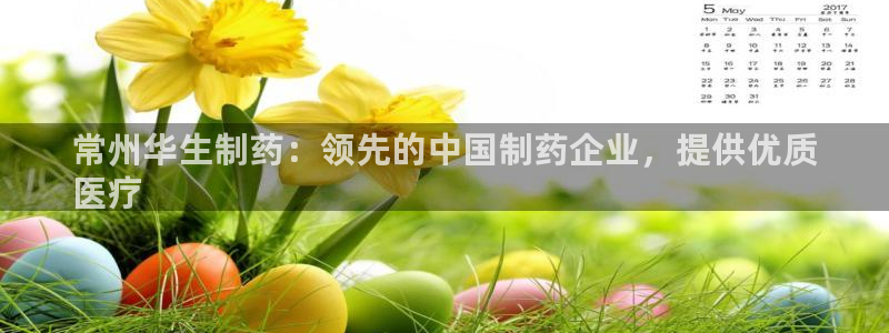 九游会老哥俱乐部论坛版：常州华生制药：领先的中国制药企业，提供优质
医疗