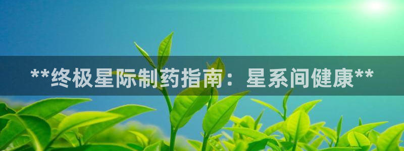 9游会老哥：**终极星际制药指南：星系间健康**