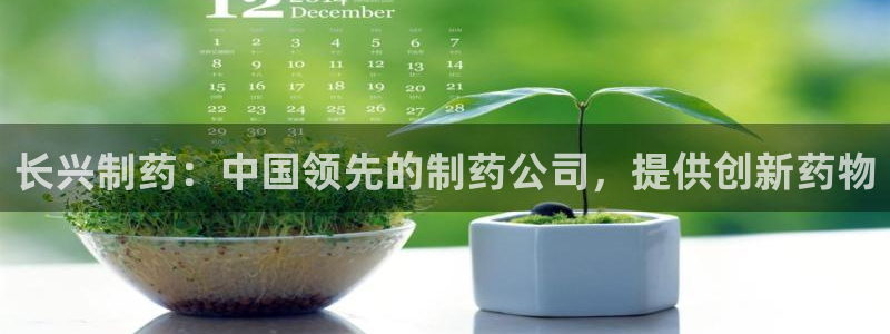九游老哥俱乐部官网登录不了：长兴制药：中国领先的制药公司，提供创新药物