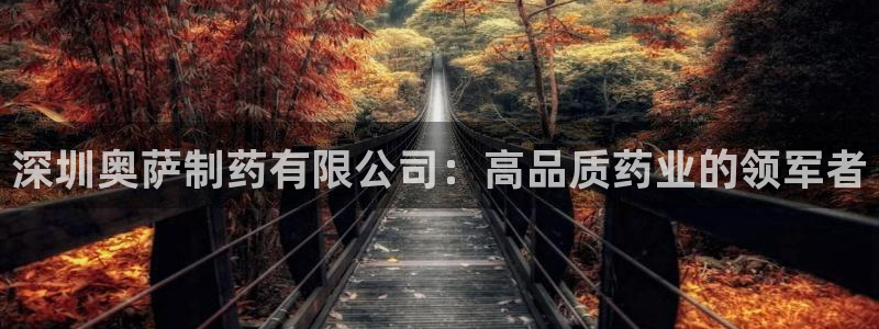 usdt九游会老哥俱乐部：深圳奥萨制药有限公司：高品质药业的领军者