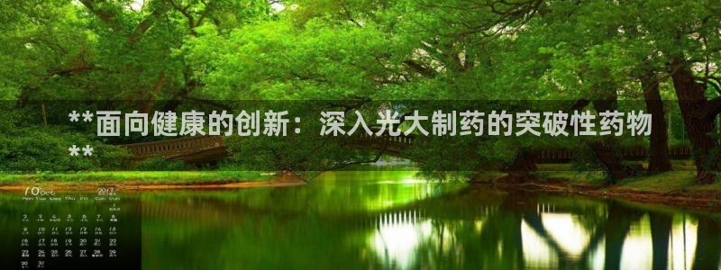 九游会老哥俱乐部必备的交流社区论坛：**面向健康的创新：深入光大制药的突破性药物
**