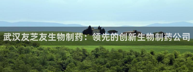 九游会老哥俱乐部论坛版：武汉友芝友生物制药：领先的创新生物制药公司