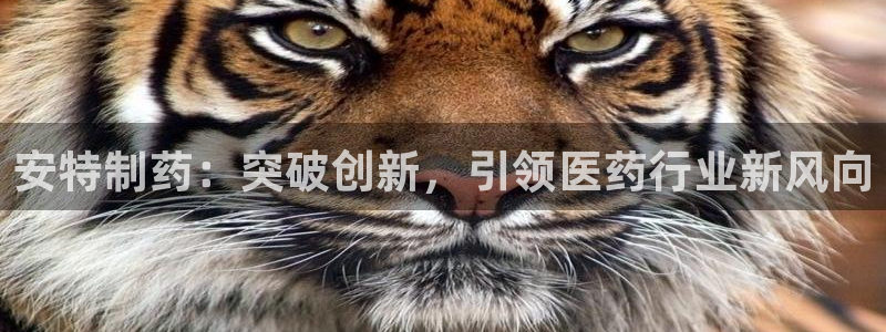 9游会老哥俱乐部：安特制药：突破创新，引领医药行业新风向