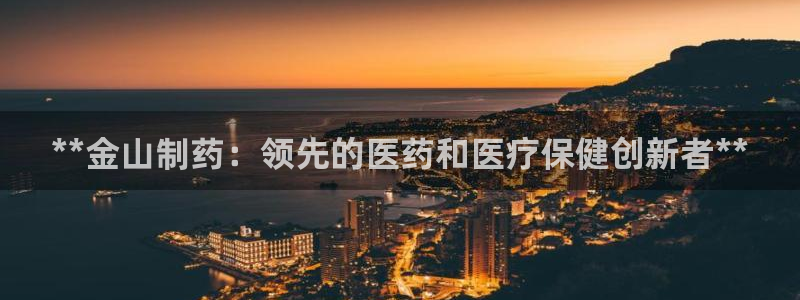 九游老哥俱乐部官网登录入口：**金山制药：领先的医药和医疗保健创新者**