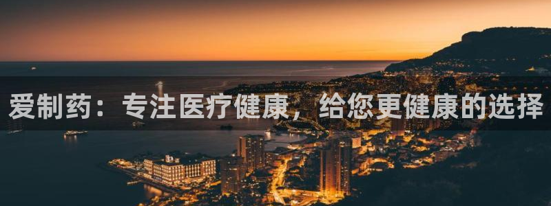 9游会老哥：爱制药：专注医疗健康，给您更健康的选择