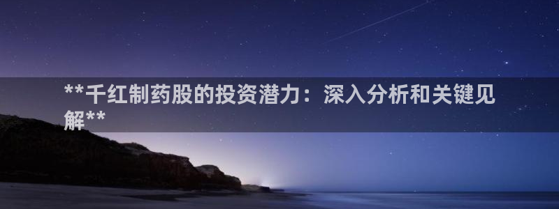ag九游老哥俱乐部：**千红制药股的投资潜力：深入分析和关键见
解**