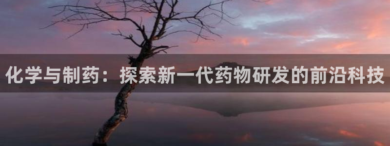 九游老哥俱乐部官网登录：化学与制药：探索新一代药物研发的前沿科技