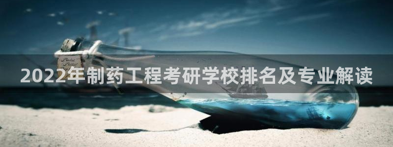 老哥吧九游会：2022年制药工程考研学校排名及专业解读