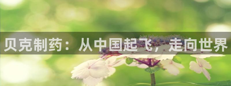 ag九游老哥俱乐部：贝克制药：从中国起飞，走向世界